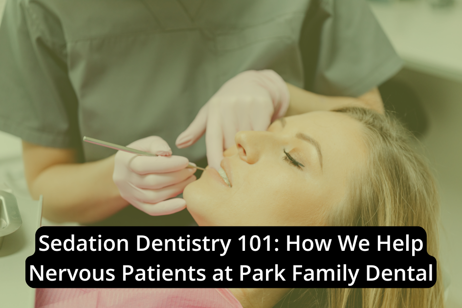 A dental professional in gloves performs a procedure on a reclining female patient. Overlaid text reads, “Sedation Dentistry 101: How We Help Nervous Patients at Park Family Dental.”.